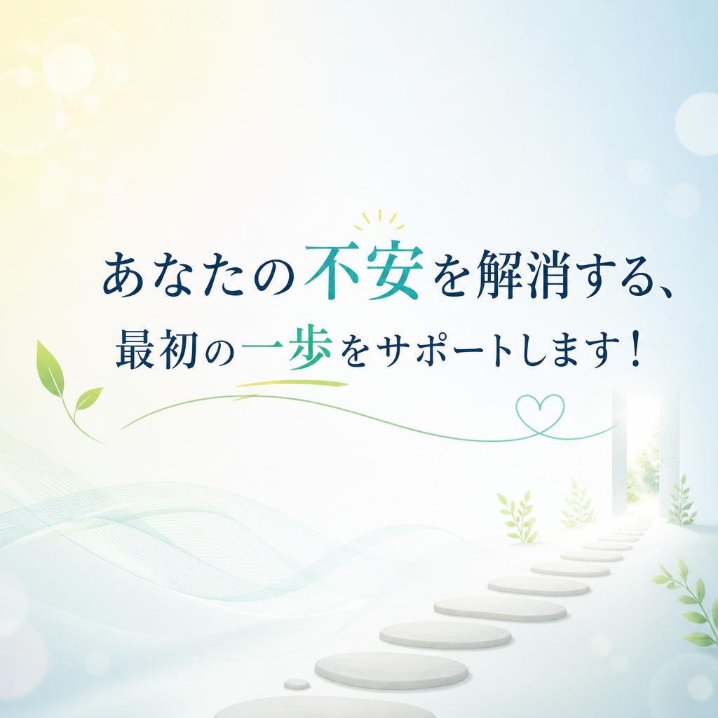 あなたの不安を解消する、最初の一歩をサポートします！
