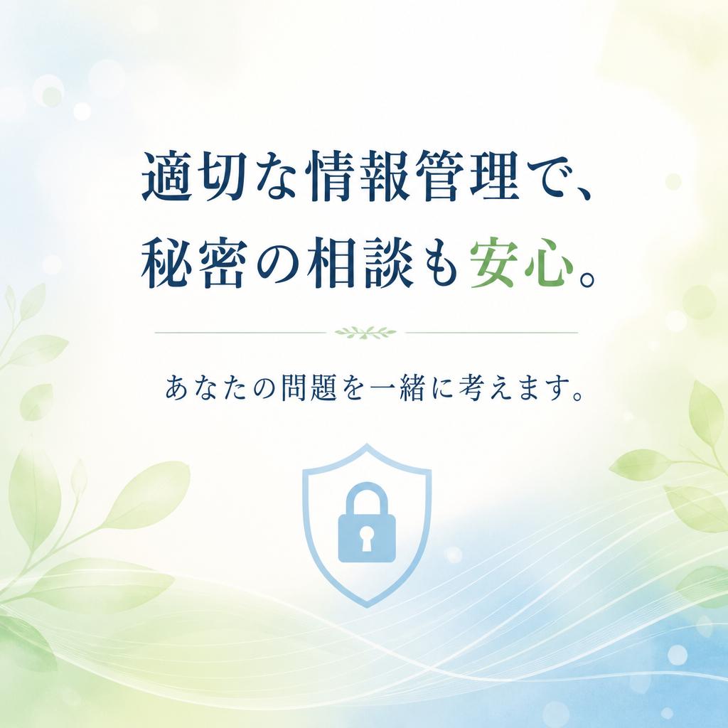 適切な情報管理で、秘密の相談も安心。あなたの問題を一緒に考えます。